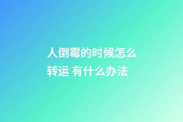 人倒霉的时候怎么转运 有什么办法